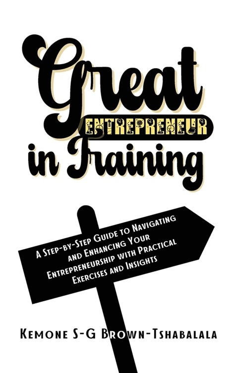 Great Entrepreneur in Training: A Step-by-Step Guide to Navigating and Enhancing Your Entrepreneurship with Practical Exercises and Insights (Paperback)