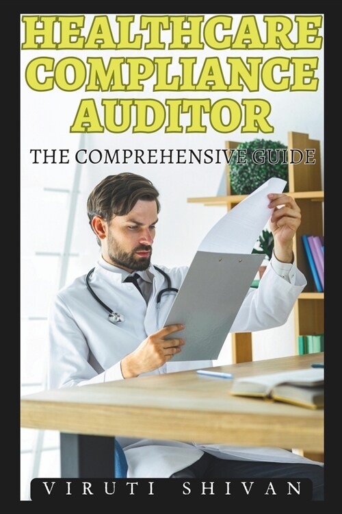 Healthcare Compliance Auditor - The Comprehensive Guide: Mastering Auditing Principles, Regulations, and Best Practices in Healthcare (Paperback)