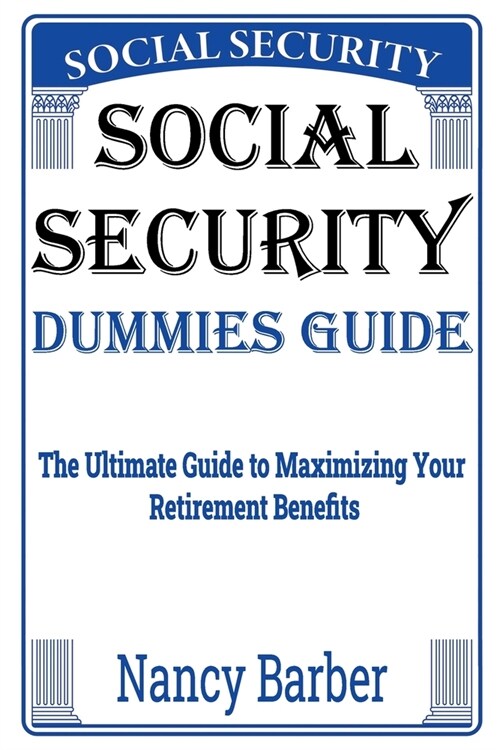 Social Security Dummies Guide: The Ultimate Guide to Maximizing Your Retirement Benefits (Paperback)