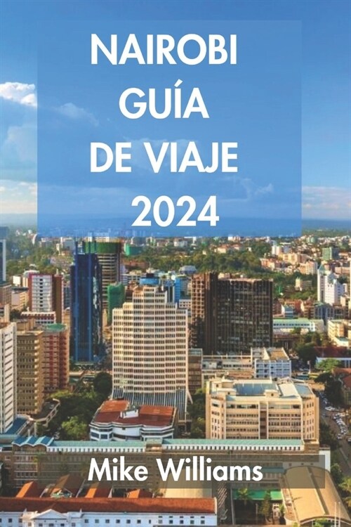 Nairobi Gu? de Viaje 2024: La Gu? Definitiva Y Completa Para Descubrir Todo Sobre La Capital Y La Ciudad M? Grande De Kenia (Paperback)