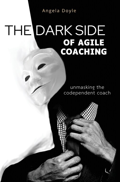 The Dark Side of Agile Coaching: unmasking the codependent coach (Hardcover)