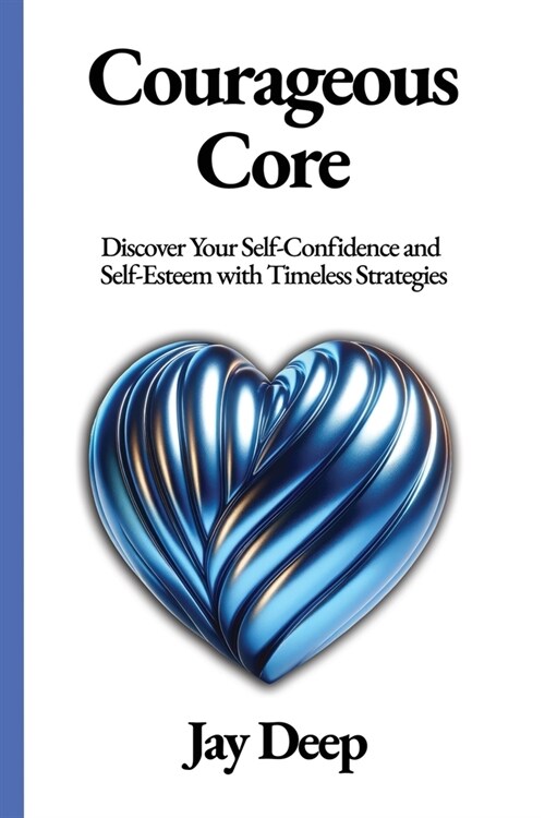 Courageous Core: Discover Your Self-Confidence and Self-Esteem with Timeless Strategies (Paperback)