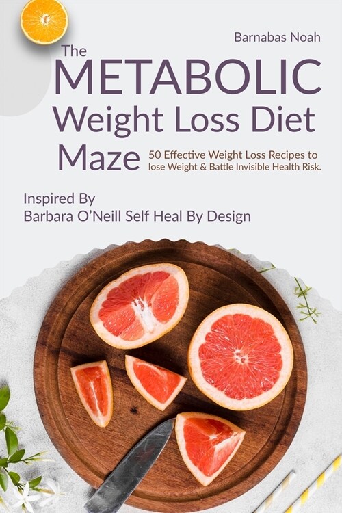 The Metabolic Weight Loss Diet Maze: 50 Effective Weight Loss Recipes to lose Weight and Battle Invisible Health Risk ...Inspired By Dr. Barbara ONei (Paperback)
