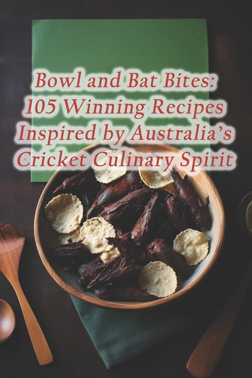 Bowl and Bat Bites: 105 Winning Recipes Inspired by Australias Cricket Culinary Spirit (Paperback)