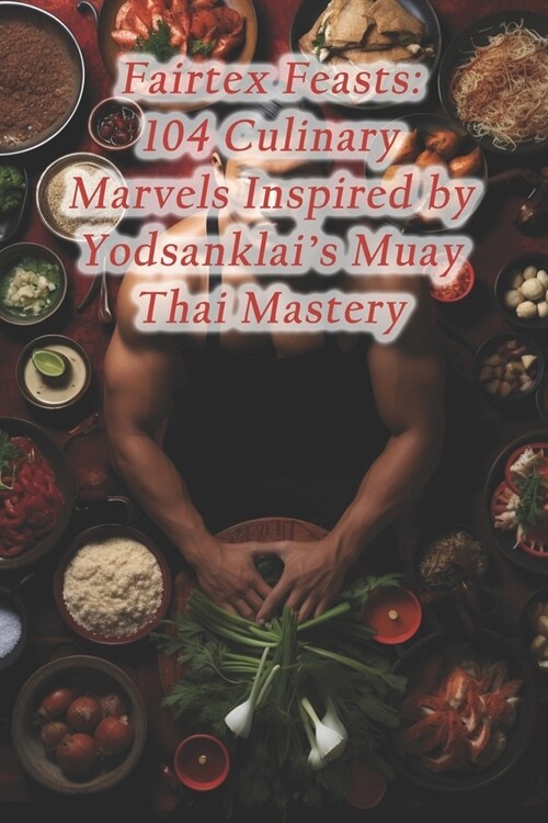 Fairtex Feasts: 104 Culinary Marvels Inspired by Yodsanklais Muay Thai Mastery (Paperback)