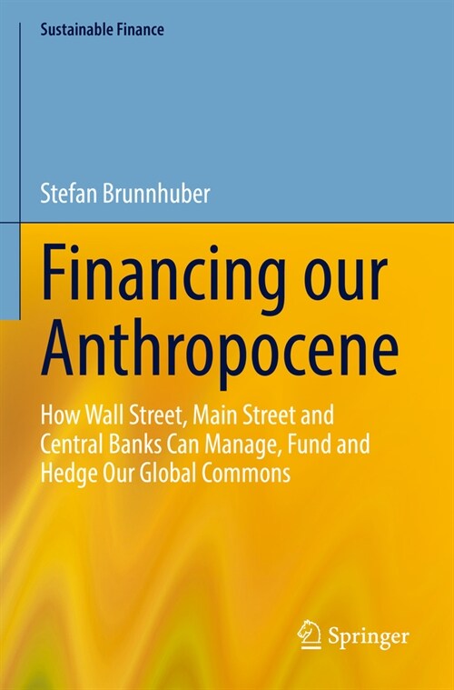 Financing Our Anthropocene: How Wall Street, Main Street and Central Banks Can Manage, Fund and Hedge Our Global Commons (Paperback, 2023)