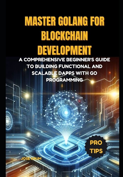 Master Golang for Blockchain Development: A comprehensive beginners guide to building functional and scalable Dapps with Go Programming (Paperback)