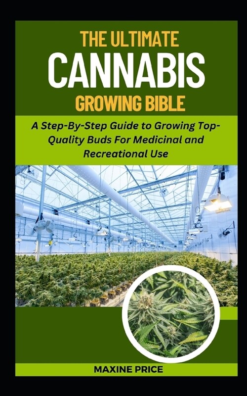 The Ultimate Cannabis Growing Bible: A Step-By-Step Guide to Growing Top-Quality Buds For Medicinal and Recreational Use (Paperback)