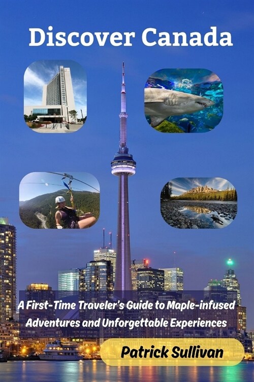 Discover Canada: A First-Time Travelers Guide to Maple-infused Adventures and Unforgettable Experiences (Paperback)