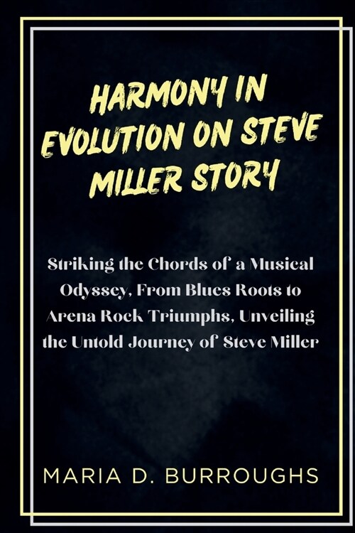 Harmony in Evolution On Steve Miller Story: Striking the Chords of a Musical Odyssey, From Blues Roots to Arena Rock Triumphs, Unveiling the Untold Jo (Paperback)