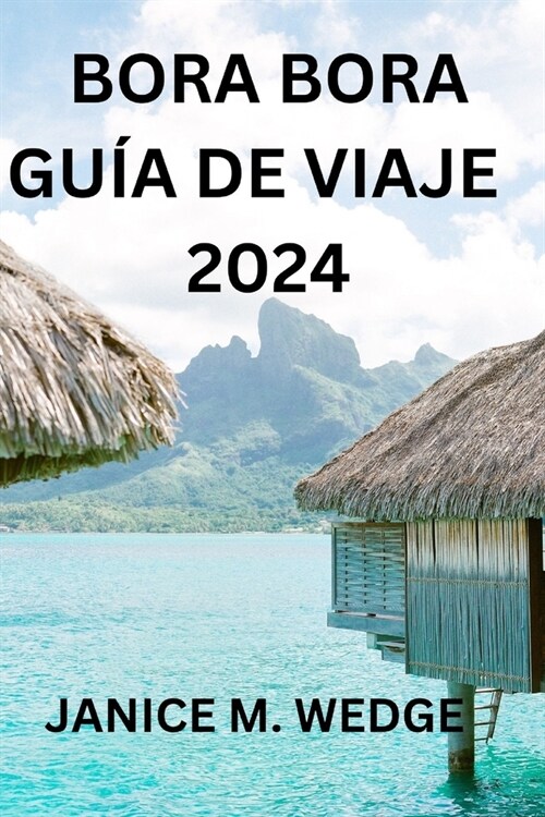 Bora Bora Gu? de Viaje 2024: Una Gu? Completa Para Explorar Esta Isla Tropical (Paperback)
