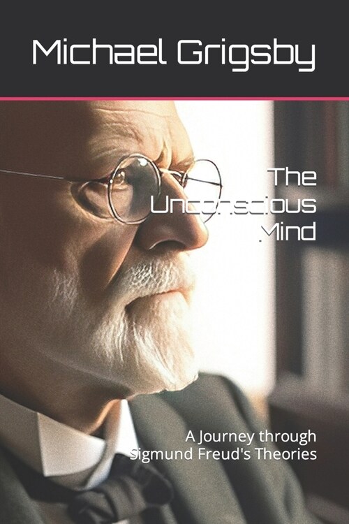 The Unconscious Mind: A Journey through Sigmund Freuds Theories (Paperback)