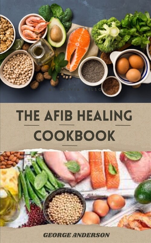 The Afib Healing Cookbook: Healthy Delicious Recipes For People With Atrial Fibrillation and Cardiac Related Diseases (Paperback)