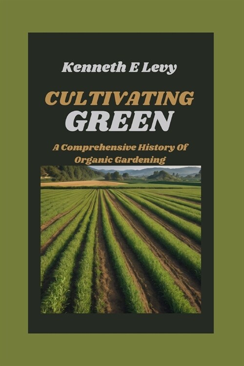 Cultivating Green: A Comprehensive History of Organic Gardening (Paperback)