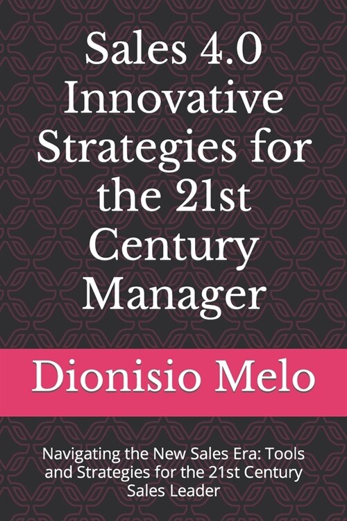 Sales 4.0 Innovative Strategies for the 21st Century Manager: Navigating the New Sales Era: Tools and Strategies for the 21st Century Sales Leader (Paperback)