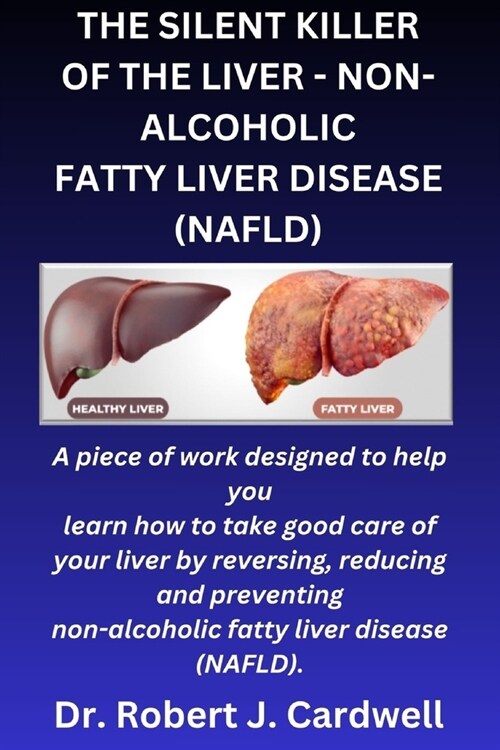The Silent Killer of the Liver - Non-Alcoholic Fatty Liver Disease: a piece of work designed to help you learn how to take good care of your liver by (Paperback)