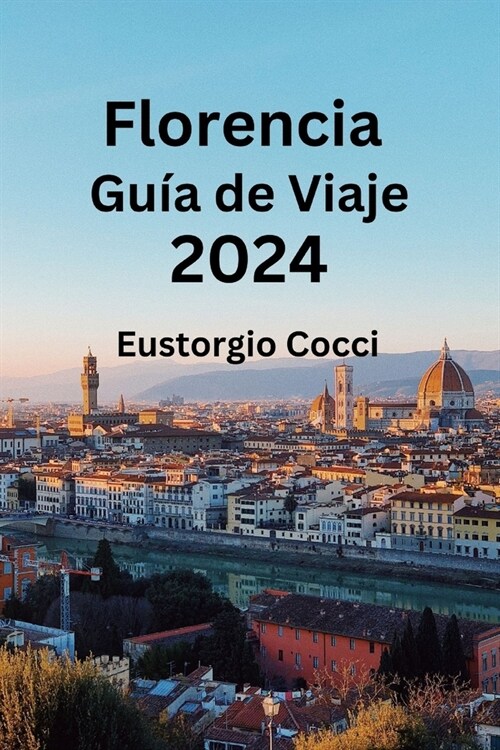 Florencia Gu? de Viaje 2024: Desvelando Florencia: Un manual de viaje para el arte, la cultura, la comida, el alojamiento y la historia (Paperback)