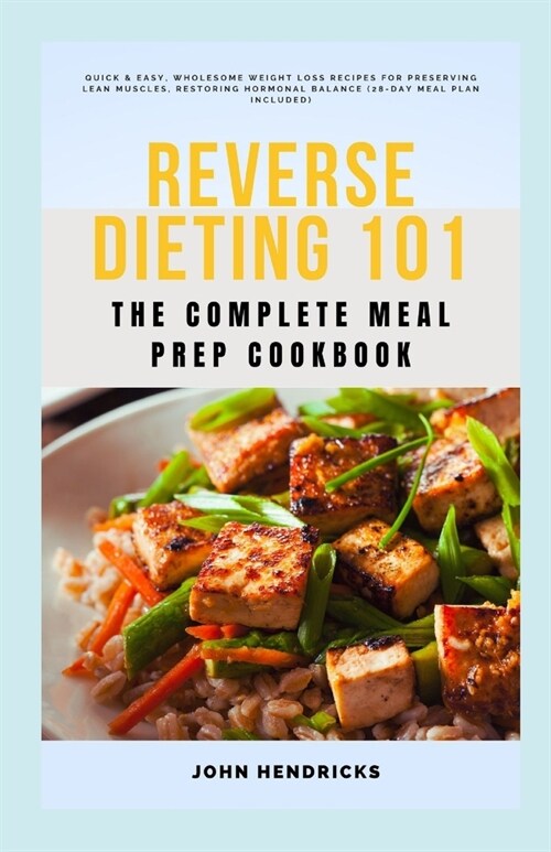 Reverse Dieting 101: The Complete Meal Prep Cookbook: Quick & Easy, Wholesome Weight Loss Recipes for Preserving Lean Muscles, Restoring Ho (Paperback)