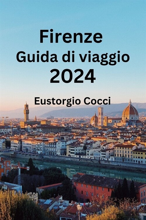 Firenze Guida di viaggio 2024: Alla scoperta di Firenze: un manuale di viaggio per larte, la cultura, il cibo, lalloggio e la storia (Paperback)