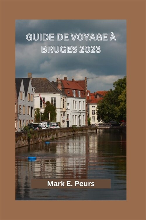 Guide de Voyage ?Bruges 2023: Votre guide ultime pour explorer Bruges - o?s?ourner, meilleurs restaurants, cuisine d?icieuse, ??ements culturel (Paperback)