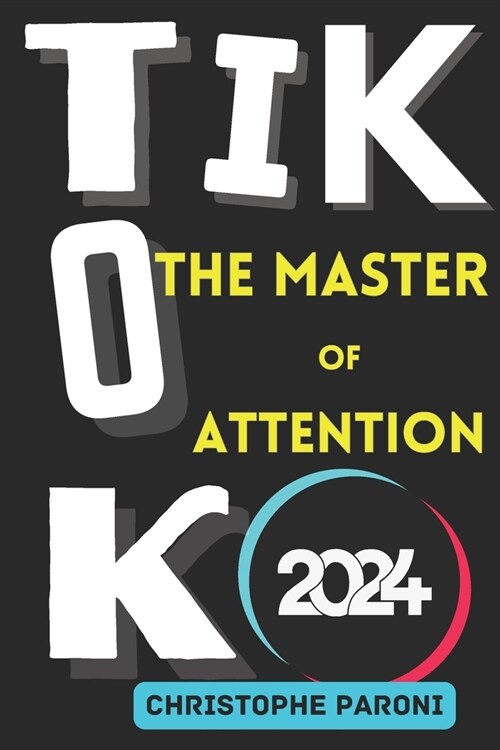 TikTok: The Master of Attention -The Rise of China in the World of Algorithms - Chinas Masterstroke - 2024 Monetization Strat (Paperback)