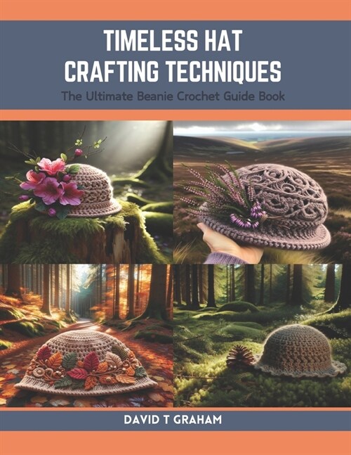Timeless Hat Crafting Techniques: The Ultimate Beanie Crochet Guide Book (Paperback)