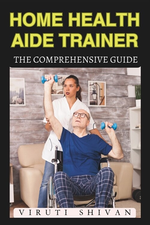 Home Health Aide Trainer - The Comprehensive Guide: Mastering the Art of In-Home Caregiving (Paperback)