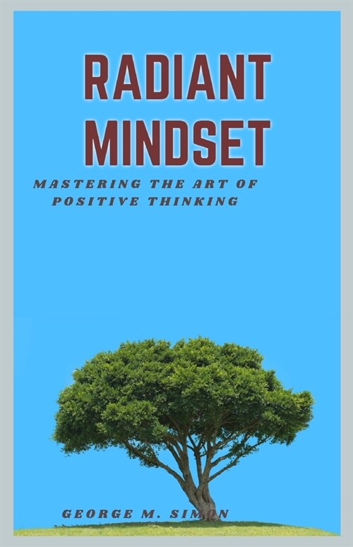 Radiant mindset: Mastering the art of positive thinking, building resilience and optimism (Paperback)