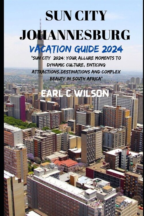 Sun City Johannesburg Vacation Guide 2024: Sun City 2024: Your Allure Moments To Dynamic Culture, Enticing Attractions, Destinations And Complex Beau (Paperback)