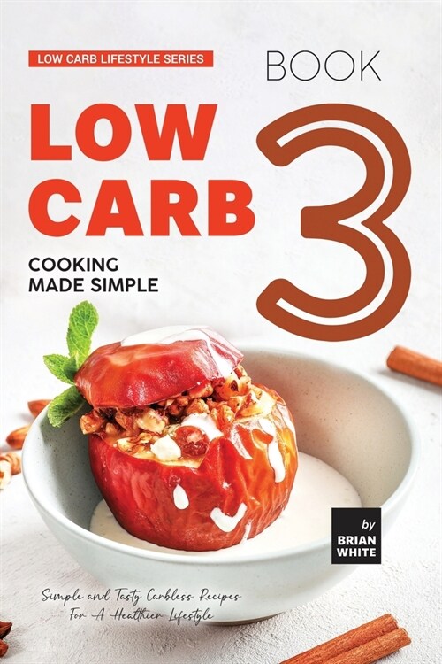 Low Carb Cooking Made Simple - Book 3: Simple and Tasty Carbless Recipes For A Healthier Lifestyle (Paperback)