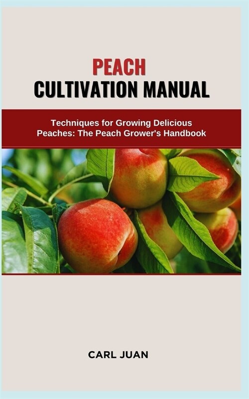 Peach Cultivation Manual: Techniques for Growing Delicious Peaches: The Peach Growers Handbook (Paperback)