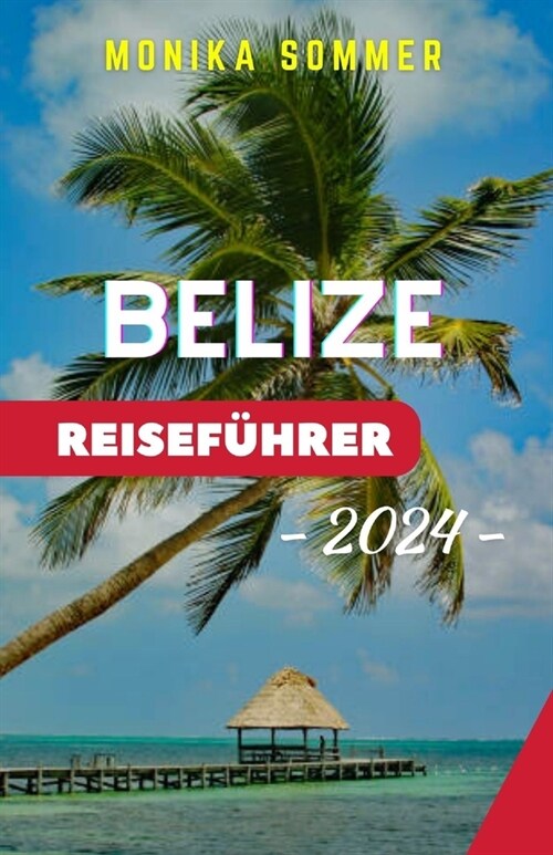 Belize Reisef?rer: Belize enth?lt: Ihr umfassender Reisef?rer 2024 zu unber?rten Riffen, antiken Wundern und kulturellen Reicht?ern i (Paperback)