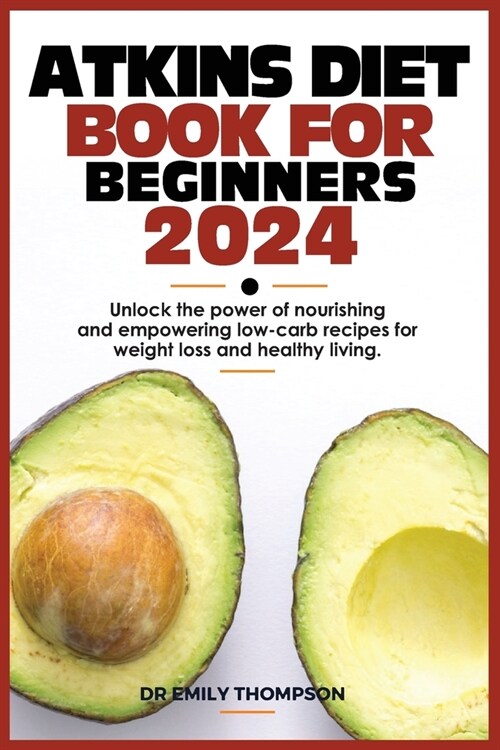 Atkins Diet Book for Beginners 2024: Unlock the power of nourishing and empowering low-carb recipes for weight loss and healthy living. (Paperback)