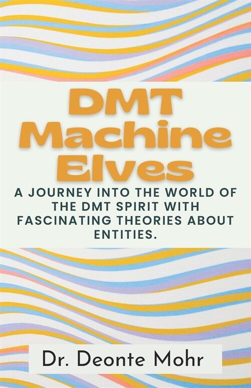 DMT Machine Elves: A Journey Into The World Of The Dmt Spirit With Fascinating Theories About Entities. (Paperback)