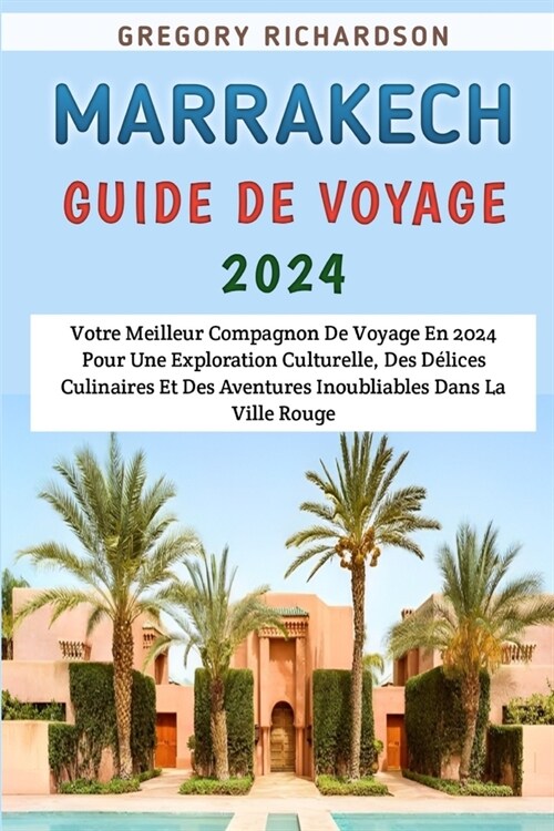 Marrakech Guide De Voyage 2024: Votre Meilleur Compagnon De Voyage En 2024 Pour Une Exploration Culturelle, Des D?ices Culinaires Et Des Aventures In (Paperback)