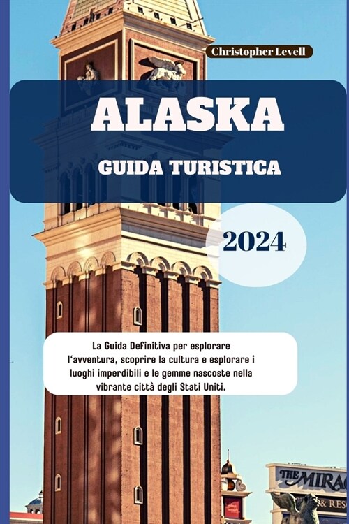 Alaska Guida Turistica 2024: La Guida Definitiva per esplorare lavventura, scoprire la cultura e esplorare i luoghi imperdibili e le gemme nascost (Paperback)