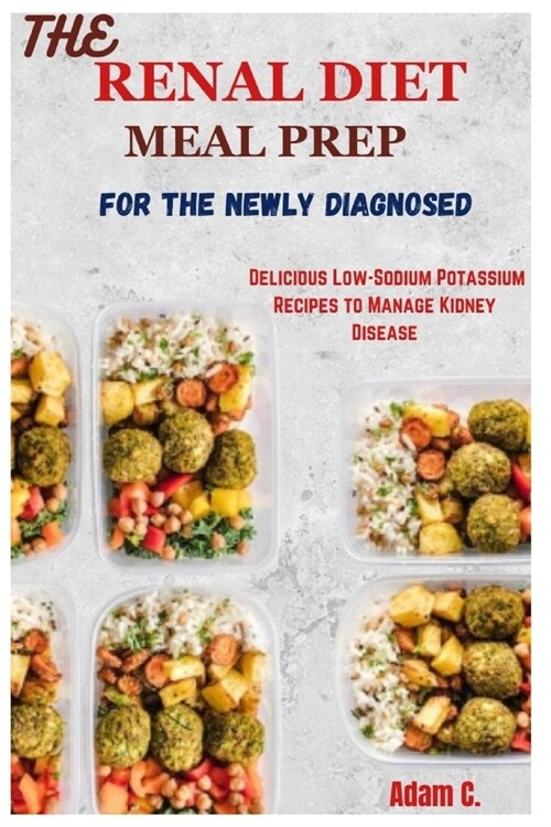 The Renal Diet Meal Prep for the Newly Diagnosed: Delicious Low-Sodium Potassium Recipes to Manage Kidney Disease (Paperback)