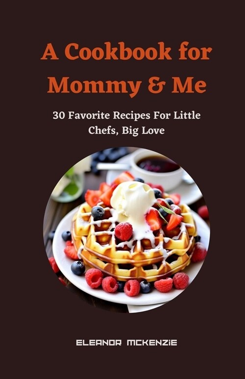 A Cookbook for Mommy & Me: 30 Favorite Recipes For Little Chefs, Big Love (Paperback)