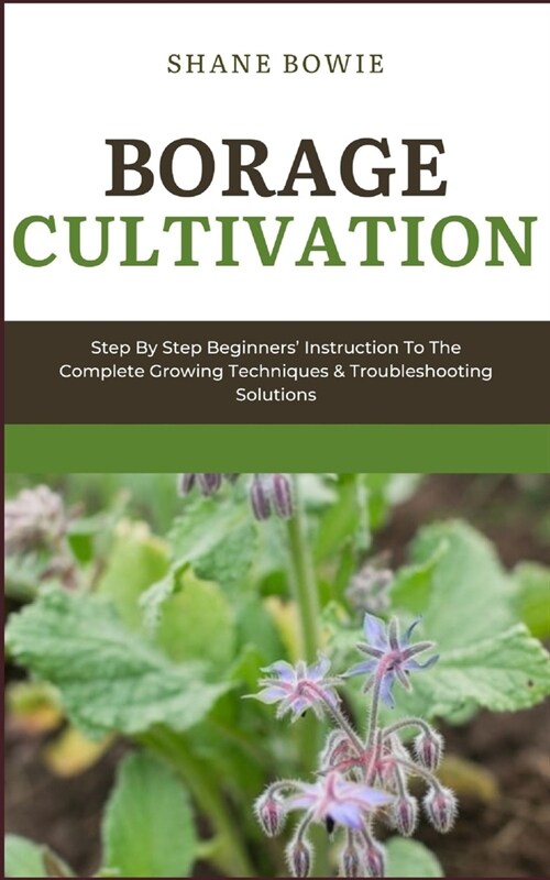 Borage Cultivation: Step By Step Beginners Instruction To The Complete Growing Techniques & Troubleshooting Solutions (Paperback)