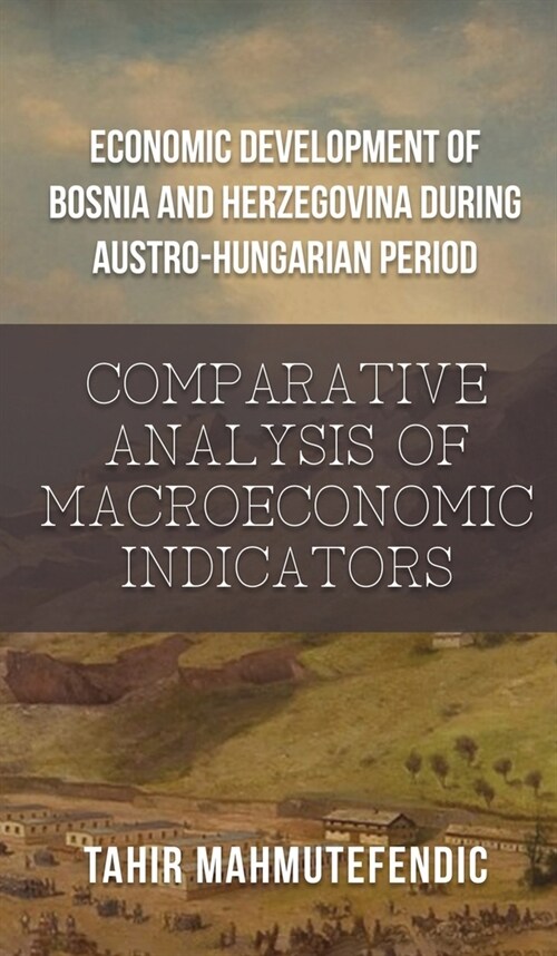 Economic Development of Bosnia and Herzegovina during Austro-Hungarian Period: Comparative Analysis of Macroeconomic Indicators (Hardcover)