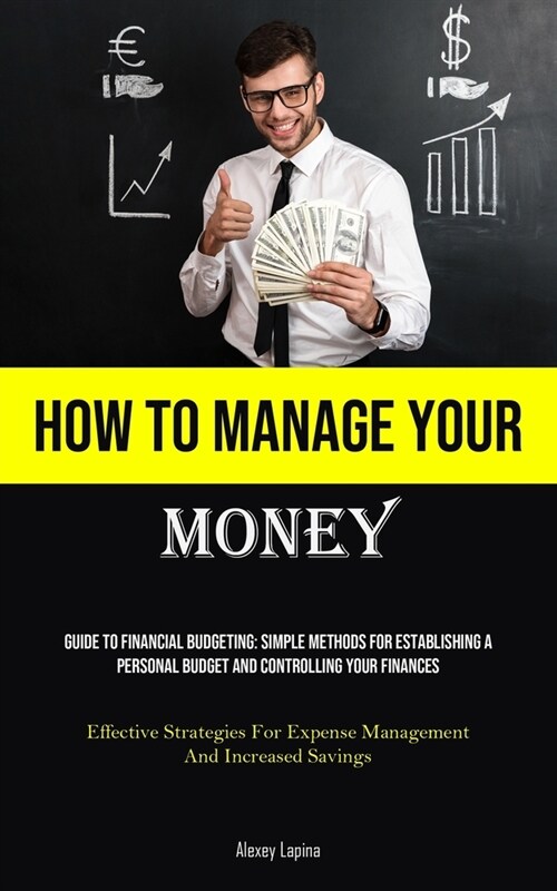 How To Manage Your Money: Guide To Financial Budgeting: Simple Methods For Establishing A Personal Budget And Controlling Your Finances (Effecti (Paperback)