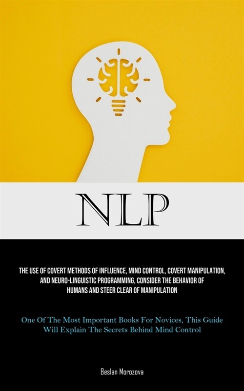 Nlp: The Use Of Covert Methods Of Influence, Mind Control, Covert Manipulation, And Neuro-linguistic Programming, Consider (Paperback)