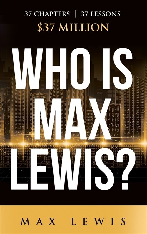 Who is Max Lewis?: 37 Chapters ∞ 37 Lessons ∞ $37 Million (Hardcover)
