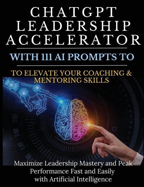 ChatGPT Leadership Accelerator with 111 AI Prompts to Elevate Your Coaching & Mentoring Skills: Maximize Leadership Mastery and Peak Performance Fast (Paperback)