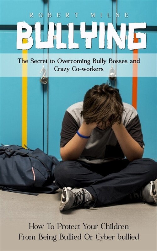 Bullying: The Secret to Overcoming Bully Bosses and Crazy Co-workers (How To Protect Your Children From Being Bullied Or Cyber b (Paperback)