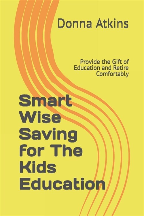 Smart Wise Saving for The Kids Education: Provide the Gift of Education and Retire Comfortably (Paperback)