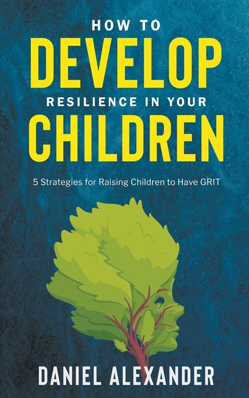 How to Develop Resilience in your Children: 5 Strategies for raising children to have GRIT (Paperback)