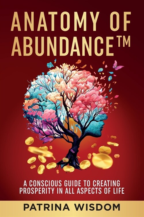 Anatomy of AbundanceTM: A Conscious Guide to Creating Prosperity in All Aspects of Life (Paperback)