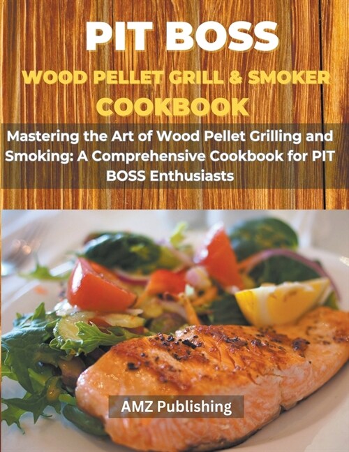 PIT BOSS Wood Pellet Grill and Smoker Cookbook: Mastering the Art of Wood Pellet Grilling and Smoking: A Comprehensive Cookbook for PIT BOSS Enthusias (Paperback)