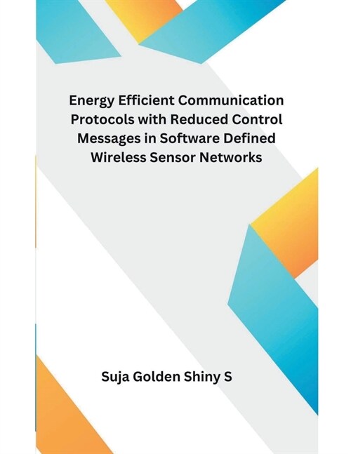 Energy Efficient Communication Protocols with Reduced Control Messages in Software Defined Wireless Sensor Networks (Paperback)